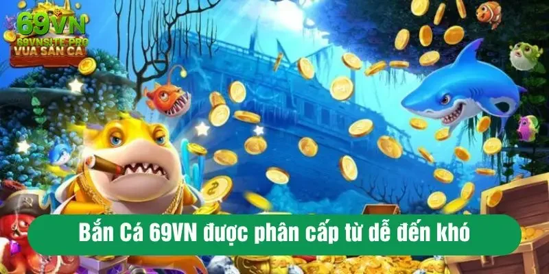 Bắn Cá 69VN được phân cấp từ dễ đến khó