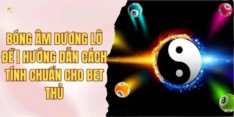 Bóng âm dương lô đề | Hướng dẫn cách tính chuẩn cho bet thủ 7 bóng âm dương lô đề