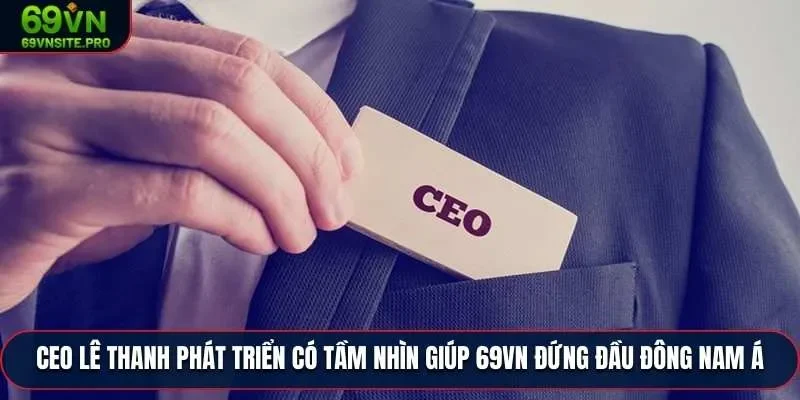 CEO Lê Thanh – Người Dẫn Dắt 69VN Vươn Tầm Thị Trường 3 CEO Lê Thanh phát triển có tầm nhìn giúp 69VN đứng đầu Đông Nam Á