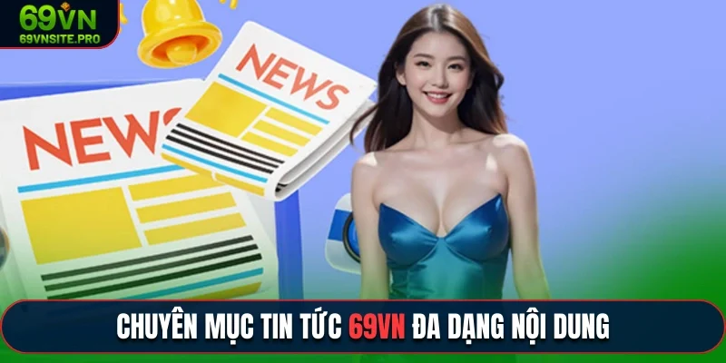 Chuyên mục tin tức 69VN đa dạng nội dung cho người chơi mỗi ngày