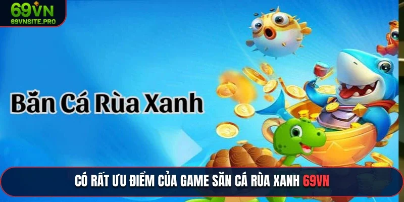 Có rất ưu điểm của game săn cá rùa xanh 69VN