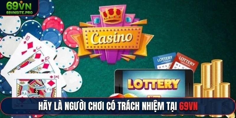 Điều Khoản Điều Kiện 69VN - Những Quy Định Cần Nắm Rõ 3 Hãy là người chơi có trách nhiệm tại 69vn