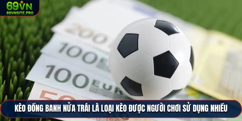 Kèo Đồng Banh Nửa Trái - Chơi Cá Cược Hăng Hái Cùng 69VN 1 Kèo đồng banh nửa trái là loại kèo được người chơi sử dụng nhiều