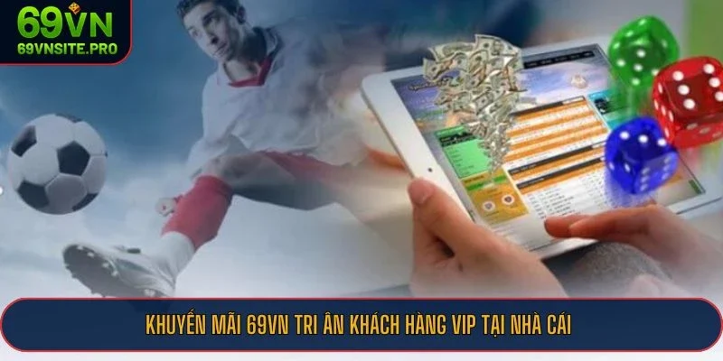 Khuyến Mãi 69VN - 6 Ưu Đãi Hấp Dẫn Không Thể Bỏ Lỡ Hiện Nay 2 Khuyến mãi 69VN tri ân khách hàng VIP tại nhà cái