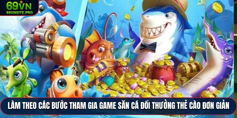 Làm theo các bước tham gia game săn cá đổi thưởng thẻ cào đơn giản
