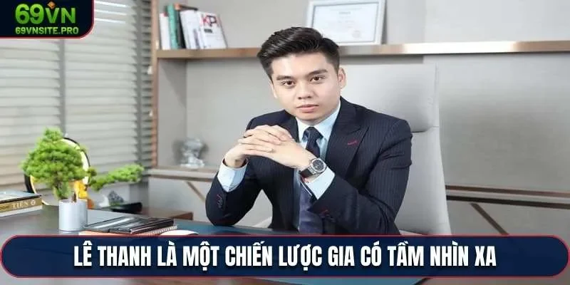 CEO Lê Thanh – Người Dẫn Dắt 69VN Vươn Tầm Thị Trường 2 Lê Thanh là một chiến lược gia có tầm nhìn xa
