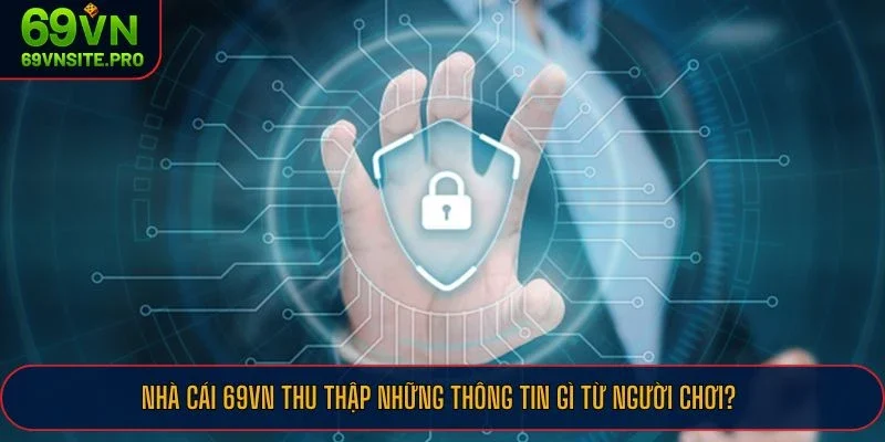 Chính Sách Bảo Mật 69VN Cho Thành Viên Đặt Cược Tại Nền Tảng 1 Nhà cái 69VN thu thập những thông tin gì từ người chơi?