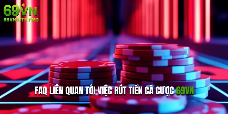 Quy Trình Rút Tiền 69VN Nhanh Gọn, Tiện Lợi Mới 2025 3 FAQ liên quan tới việc rút tiền cá cược 69VN