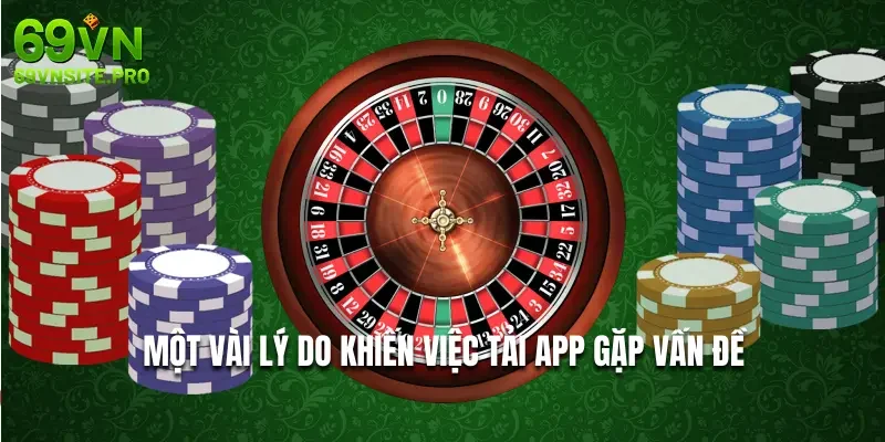 Tải App 69VN - Thao Tác Giải Trí Tiện Lợi Mọi Lúc Mọi Nơi 3 Một vài lý do khiến việc tải app gặp vấn đề