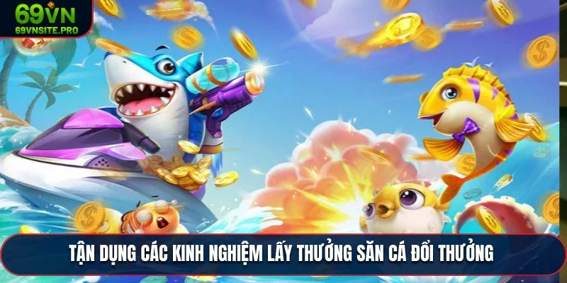 Tận dụng các kinh nghiệm lấy thưởng săn cá đổi thưởng 