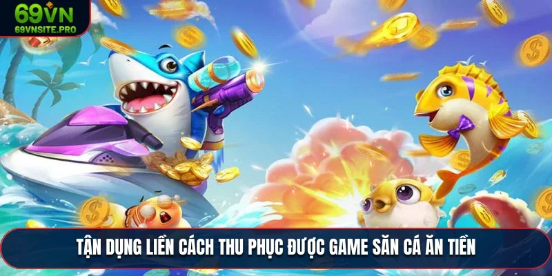 Game Bắn Cá Ăn Tiền - Khám Phá Kho Báu Dưới Biển 69VN 3 Tận dụng liền cách thu phục được game săn cá ăn tiền