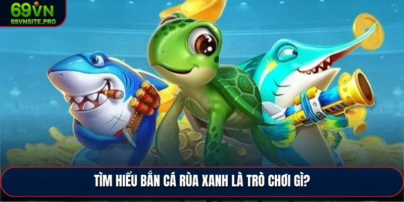 Tìm hiểu bắn cá rùa xanh là trò chơi gì?